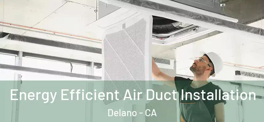Energy Efficient Air Duct Installation Delano - CA