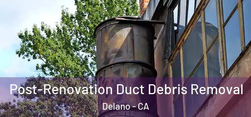 Post-Renovation Duct Debris Removal Delano - CA